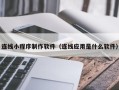 沙洋连线小程序制作软件（连线应用是什么软件）