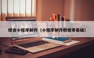 沙洋综合小程序制作（小程序制作教程零基础）