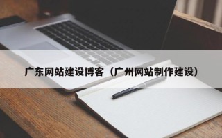 沙洋广东网站建设博客（广州网站制作建设）
