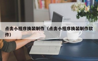 沙洋点击小程序换装制作（点击小程序换装制作软件）