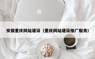 沙洋安徽重庆网站建设（重庆网站建设推广服务）
