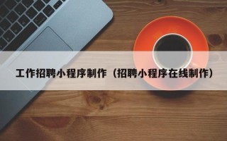 沙洋工作招聘小程序制作（招聘小程序在线制作）