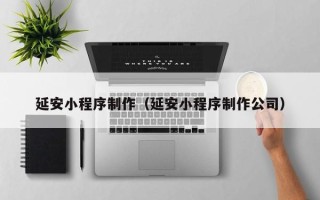 沙洋延安小程序制作（延安小程序制作公司）