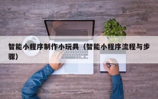 沙洋智能小程序制作小玩具（智能小程序流程与步骤）