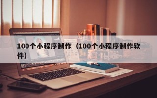沙洋100个小程序制作（100个小程序制作软件）