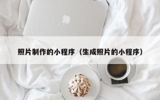 沙洋照片制作的小程序（生成照片的小程序）