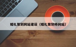沙洋婚礼策划网站建设（婚礼策划师网站）